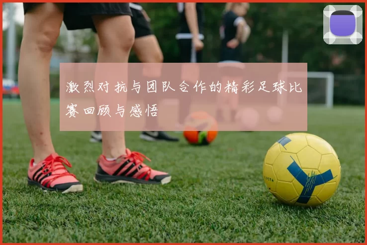 激烈对抗与团队合作的精彩足球比赛回顾与感悟