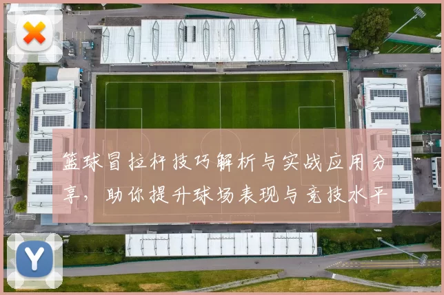 篮球冒拉杆技巧解析与实战应用分享，助你提升球场表现与竞技水平