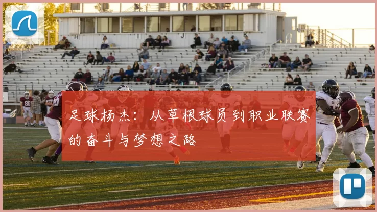 足球杨杰：从草根球员到职业联赛的奋斗与梦想之路