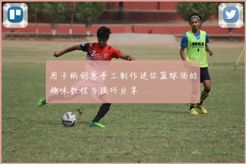 用卡纸创意手工制作迷你篮球场的趣味教程与技巧分享