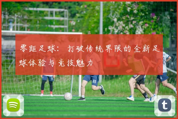 零距足球：打破传统界限的全新足球体验与竞技魅力