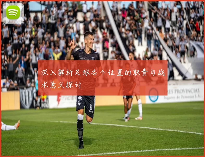 深入解析足球各个位置的职责与战术意义探讨